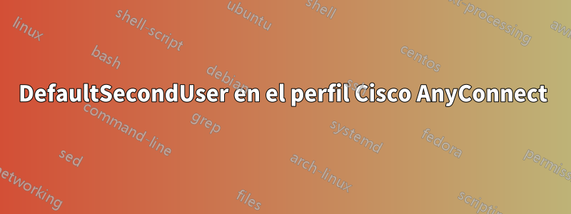 DefaultSecondUser en el perfil Cisco AnyConnect