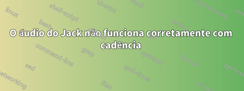 O áudio do Jack não funciona corretamente com cadência