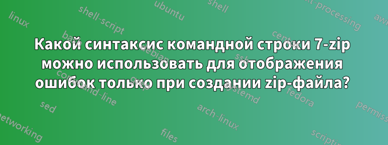Какой синтаксис командной строки 7-zip можно использовать для отображения ошибок только при создании zip-файла?