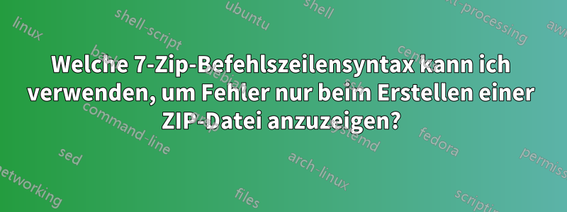 Welche 7-Zip-Befehlszeilensyntax kann ich verwenden, um Fehler nur beim Erstellen einer ZIP-Datei anzuzeigen?