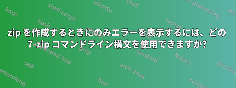 zip を作成するときにのみエラーを表示するには、どの 7-zip コマンドライン構文を使用できますか?