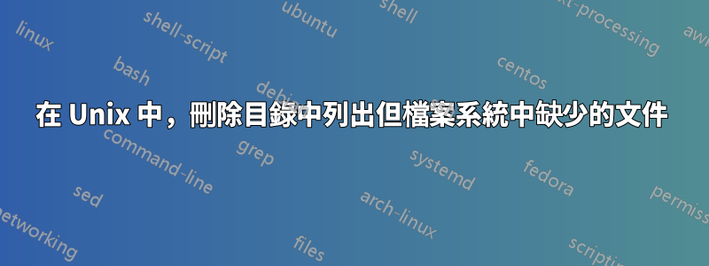在 Unix 中,刪除目錄中列出但檔案系統中缺少的文件