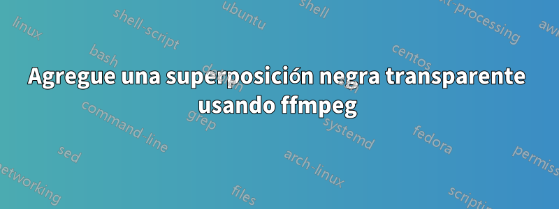 Agregue una superposición negra transparente usando ffmpeg