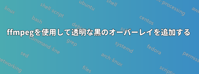 ffmpegを使用して透明な黒のオーバーレイを追加する