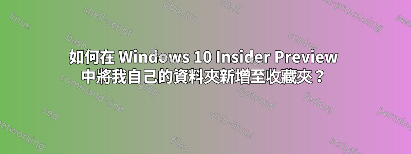 如何在 Windows 10 Insider Preview 中將我自己的資料夾新增至收藏夾？