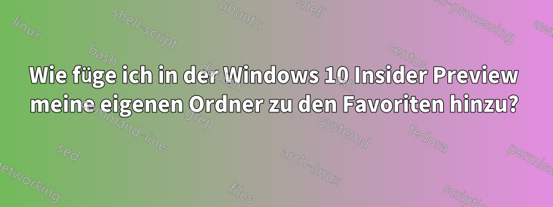 Wie füge ich in der Windows 10 Insider Preview meine eigenen Ordner zu den Favoriten hinzu?