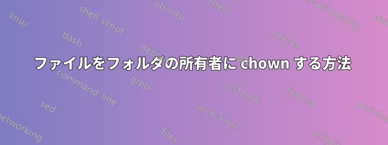 ファイルをフォルダの所有者に chown する方法