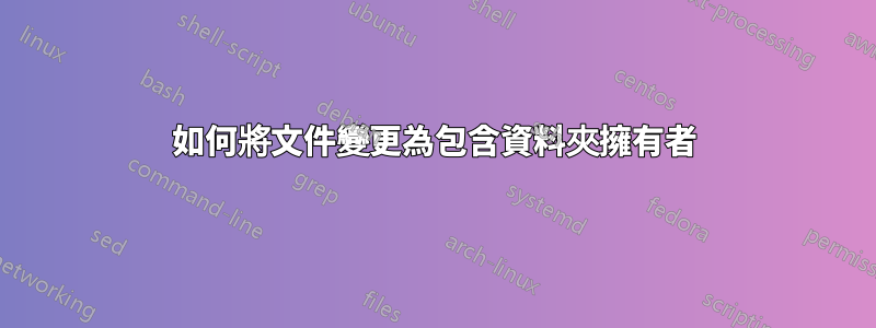 如何將文件變更為包含資料夾擁有者