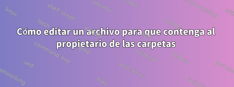 Cómo editar un archivo para que contenga al propietario de las carpetas