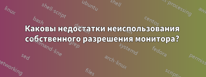 Каковы недостатки неиспользования собственного разрешения монитора?