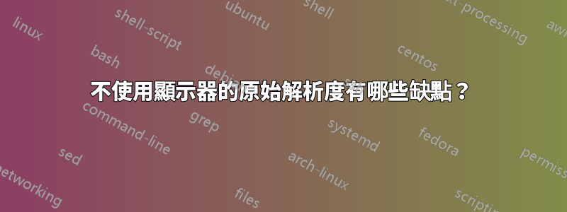不使用顯示器的原始解析度有哪些缺點？
