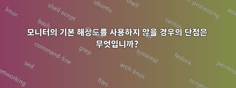 모니터의 기본 해상도를 사용하지 않을 경우의 단점은 무엇입니까?
