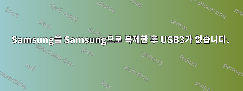 Samsung을 Samsung으로 복제한 후 USB3가 없습니다.