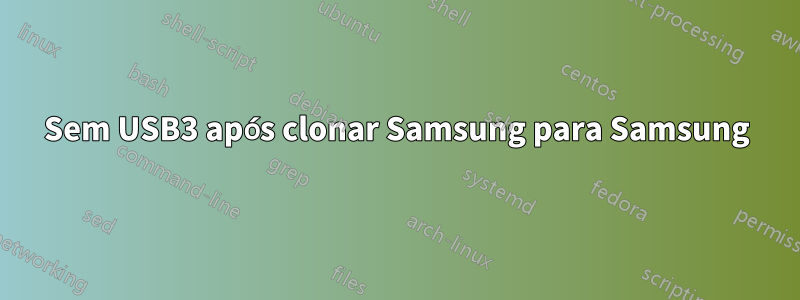 Sem USB3 após clonar Samsung para Samsung