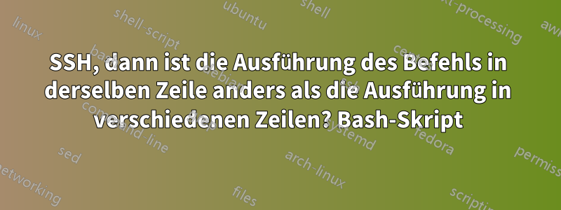 SSH, dann ist die Ausführung des Befehls in derselben Zeile anders als die Ausführung in verschiedenen Zeilen? Bash-Skript