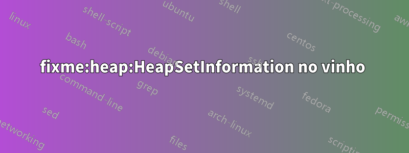 fixme:heap:HeapSetInformation no vinho