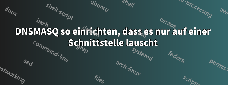 DNSMASQ so einrichten, dass es nur auf einer Schnittstelle lauscht
