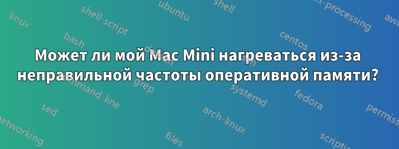 Может ли мой Mac Mini нагреваться из-за неправильной частоты оперативной памяти?