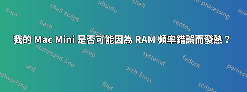 我的 Mac Mini 是否可能因為 RAM 頻率錯誤而發熱？