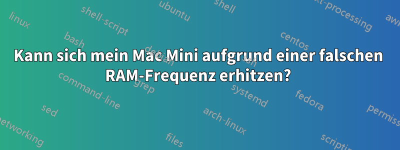 Kann sich mein Mac Mini aufgrund einer falschen RAM-Frequenz erhitzen?