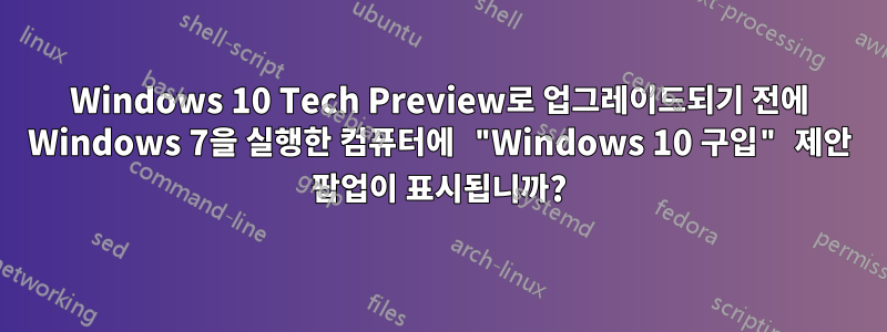 Windows 10 Tech Preview로 업그레이드되기 전에 Windows 7을 실행한 컴퓨터에 "Windows 10 구입" 제안 팝업이 표시됩니까?