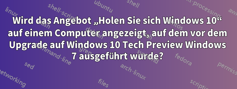 Wird das Angebot „Holen Sie sich Windows 10“ auf einem Computer angezeigt, auf dem vor dem Upgrade auf Windows 10 Tech Preview Windows 7 ausgeführt wurde?