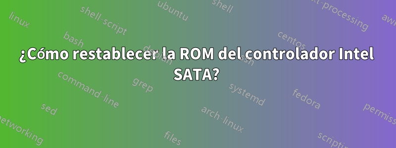 ¿Cómo restablecer la ROM del controlador Intel SATA?