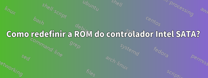 Como redefinir a ROM do controlador Intel SATA?