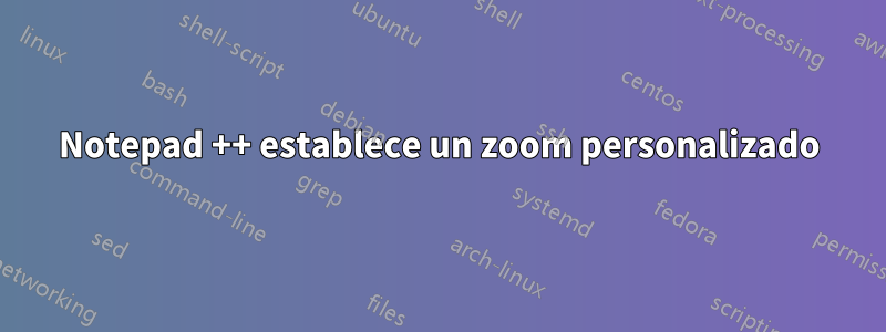 Notepad ++ establece un zoom personalizado