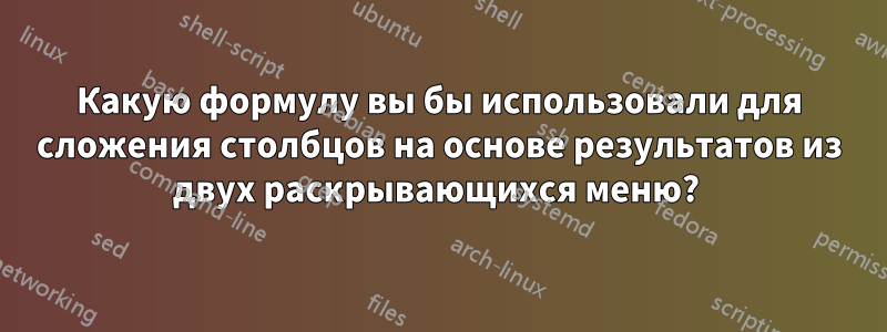 Какую формулу вы бы использовали для сложения столбцов на основе результатов из двух раскрывающихся меню? 