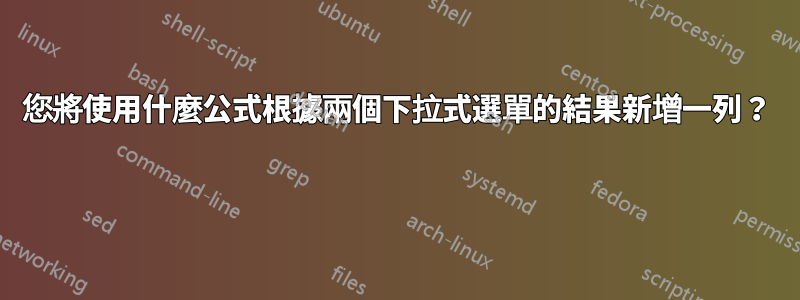 您將使用什麼公式根據兩個下拉式選單的結果新增一列？ 