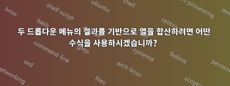 두 드롭다운 메뉴의 결과를 기반으로 열을 합산하려면 어떤 수식을 사용하시겠습니까? 
