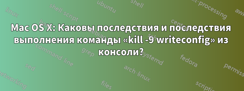 Mac OS X: Каковы последствия и последствия выполнения команды «kill -9 writeconfig» из консоли?