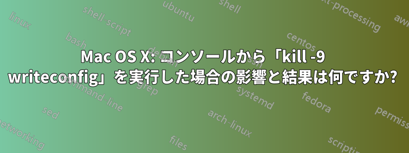 Mac OS X: コンソールから「kill -9 writeconfig」を実行した場合の影響と結果は何ですか?