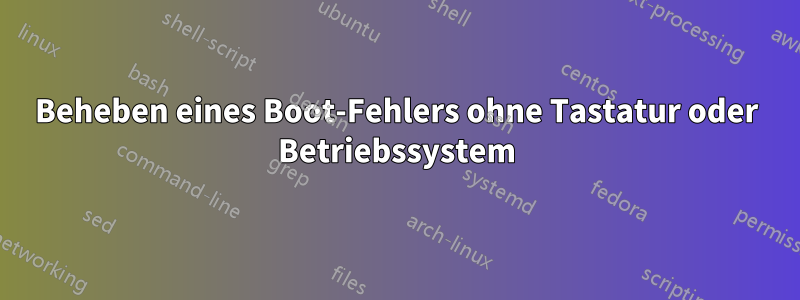 Beheben eines Boot-Fehlers ohne Tastatur oder Betriebssystem