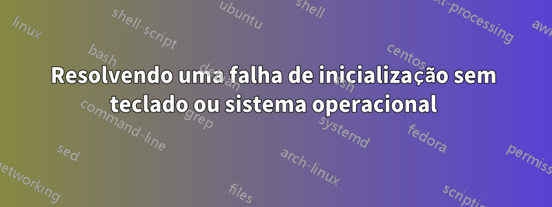Resolvendo uma falha de inicialização sem teclado ou sistema operacional