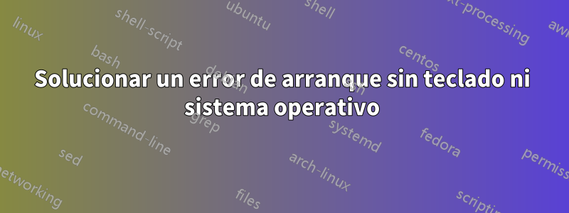 Solucionar un error de arranque sin teclado ni sistema operativo