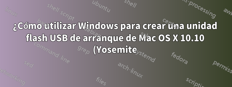¿Cómo utilizar Windows para crear una unidad flash USB de arranque de Mac OS X 10.10 (Yosemite)?