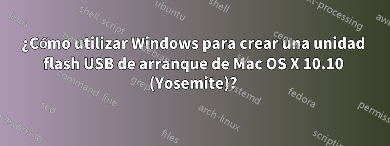 ¿Cómo utilizar Windows para crear una unidad flash USB de arranque de Mac OS X 10.10 (Yosemite)?