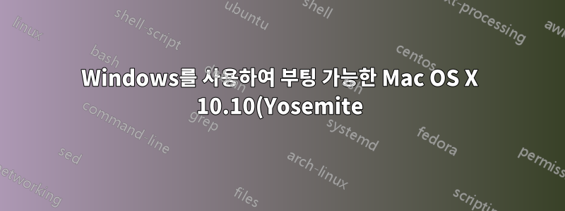 Windows를 사용하여 부팅 가능한 Mac OS X 10.10(Yosemite) USB 플래시 드라이브를 만드는 방법은 무엇입니까?