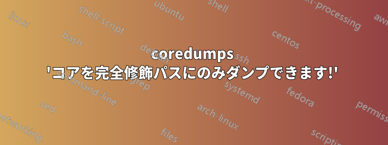 coredumps 'コアを完全修飾パスにのみダンプできます!'