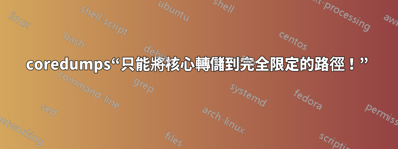 coredumps“只能將核心轉儲到完全限定的路徑！”