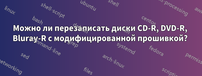 Можно ли перезаписать диски CD-R, DVD-R, Bluray-R с модифицированной прошивкой?