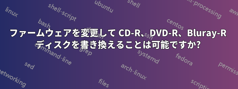 ファームウェアを変更して CD-R、DVD-R、Bluray-R ディスクを書き換えることは可能ですか?