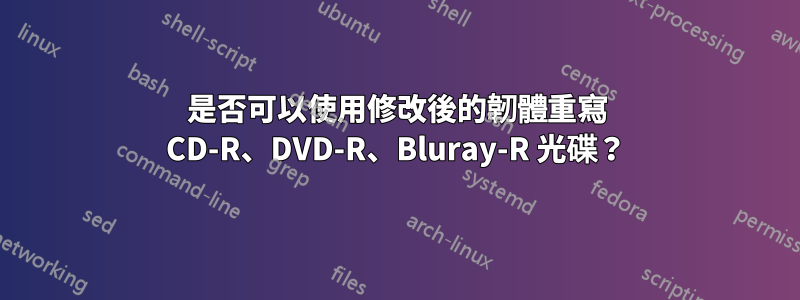 是否可以使用修改後的韌體重寫 CD-R、DVD-R、Bluray-R 光碟?
