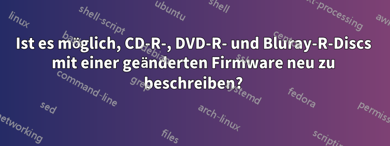 Ist es möglich, CD-R-, DVD-R- und Bluray-R-Discs mit einer geänderten Firmware neu zu beschreiben?