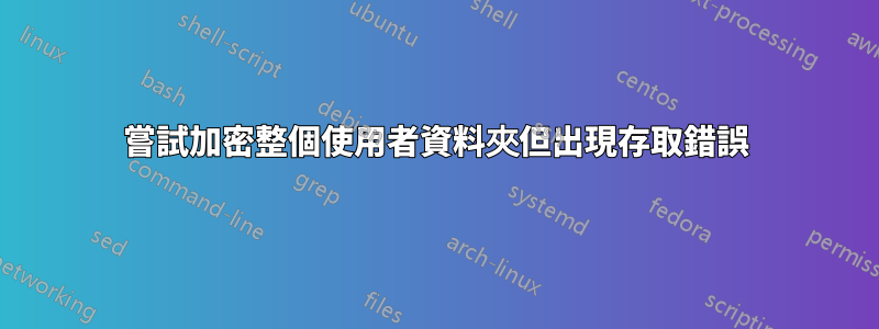 嘗試加密整個使用者資料夾但出現存取錯誤