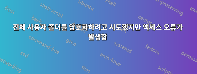 전체 사용자 폴더를 암호화하려고 시도했지만 액세스 오류가 발생함
