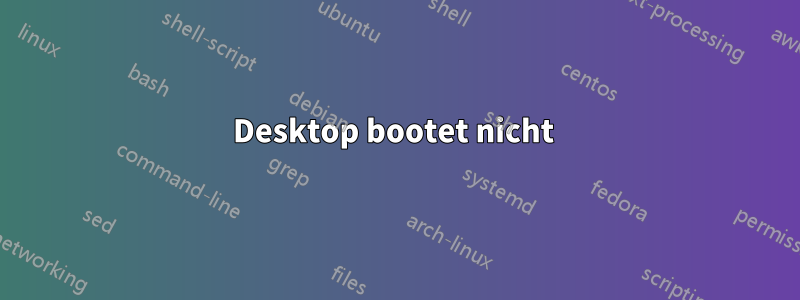 Desktop bootet nicht 