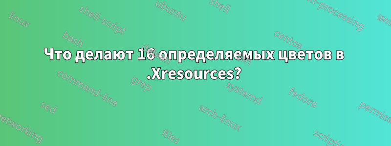 Что делают 16 определяемых цветов в .Xresources?